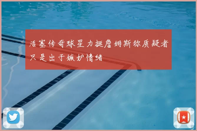 活塞传奇球星力挺詹姆斯称质疑者只是出于嫉妒情绪