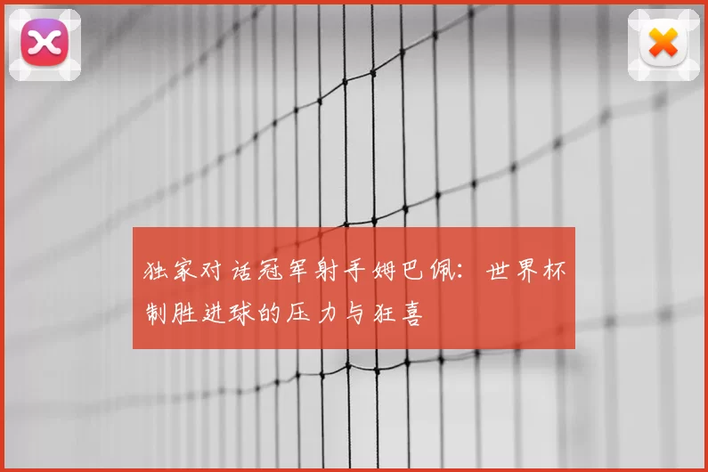 独家对话冠军射手姆巴佩:世界杯制胜进球的压力与狂喜