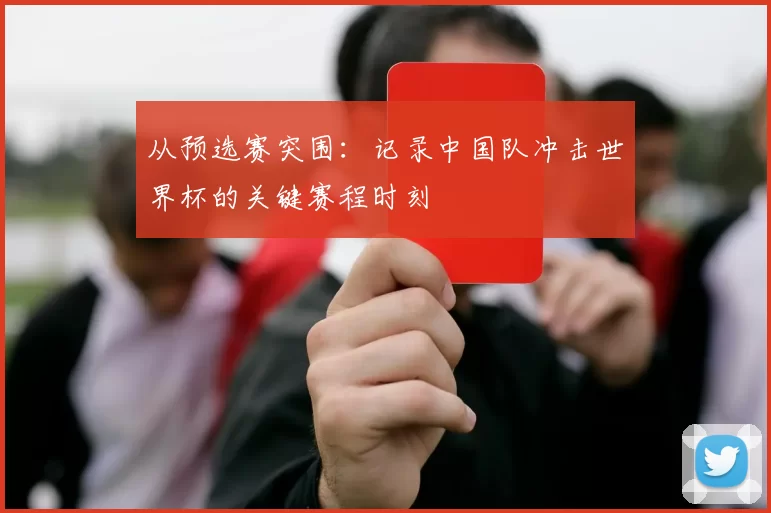 从预选赛突围:记录中国队冲击世界杯的关键赛程时刻