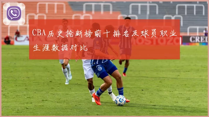 CBA历史抢断榜前十排名及球员职业生涯数据对比