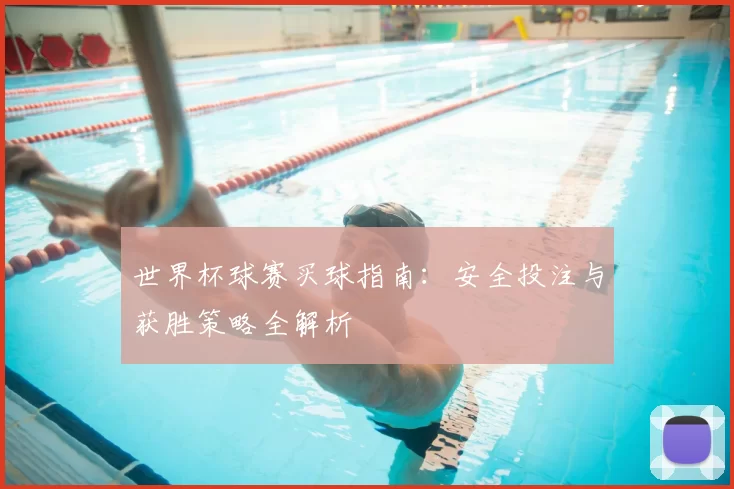 世界杯球赛买球指南:安全投注与获胜策略全解析