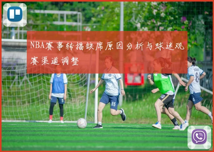 NBA赛事转播缺席原因分析与球迷观赛渠道调整