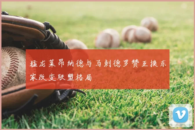 猛龙莱昂纳德与马刺德罗赞互换东家改变联盟格局