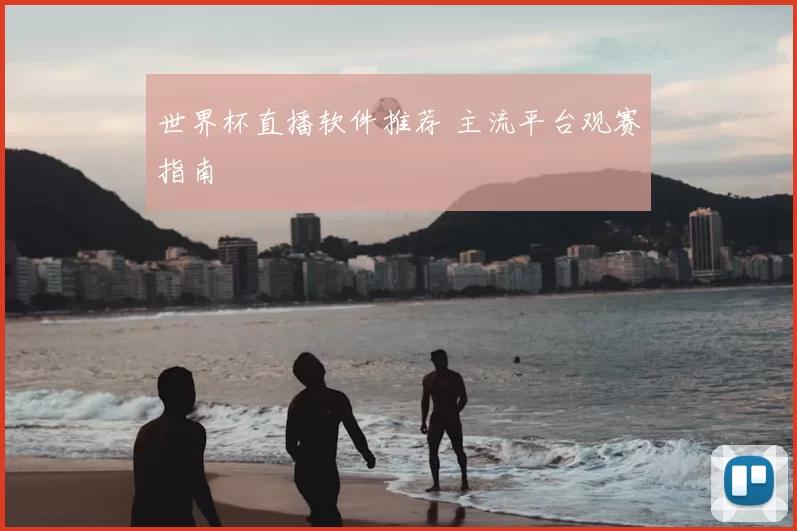 世界杯直播软件推荐 主流平台观赛指南
