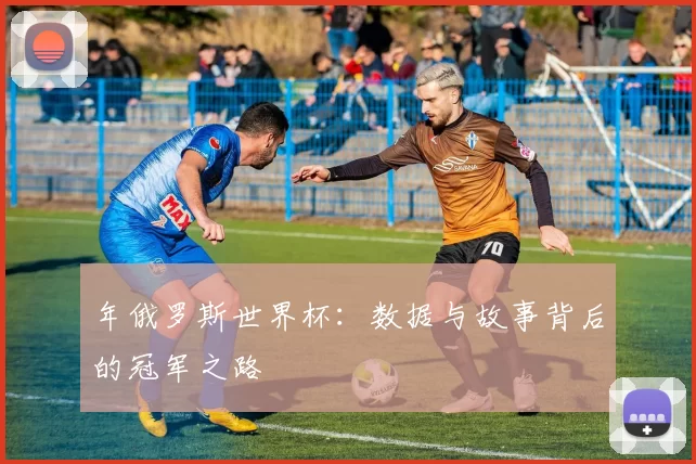 年俄罗斯世界杯：数据与故事背后的冠军之路