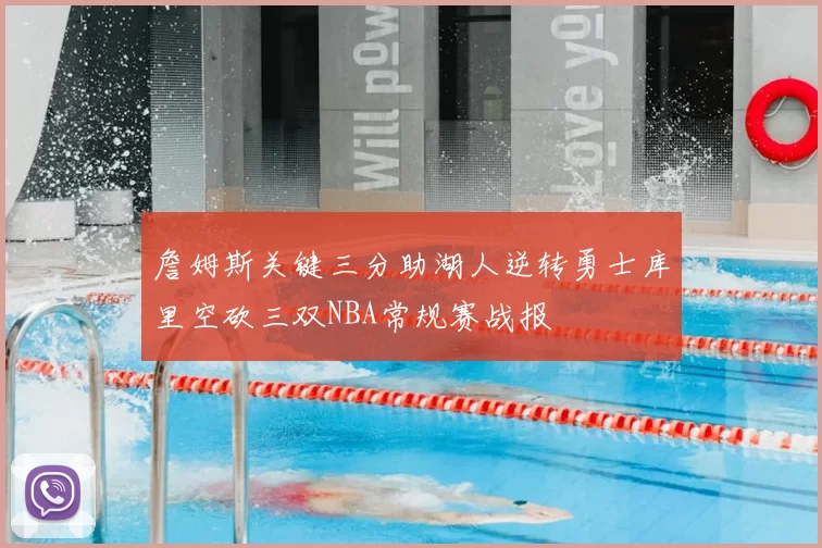 詹姆斯关键三分助湖人逆转勇士库里空砍三双NBA常规赛战报