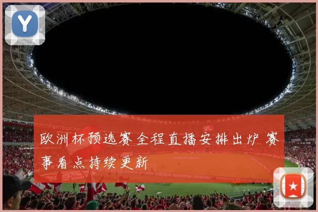欧洲杯预选赛全程直播安排出炉 赛事看点持续更新