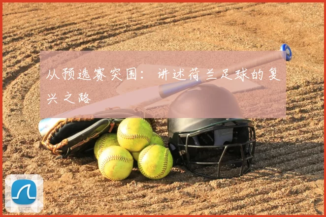 从预选赛突围:讲述荷兰足球的复兴之路