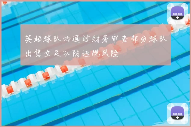 英超球队均通过财务审查部分球队出售女足以防违规风险