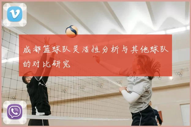 成都篮球队灵活性分析与其他球队的对比研究