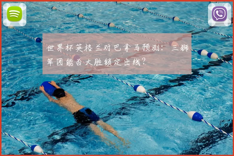 世界杯英格兰对巴拿马预测:三狮军团能否大胜锁定出线?
