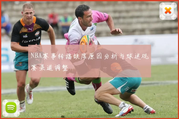 NBA赛事转播缺席原因分析与球迷观赛渠道调整