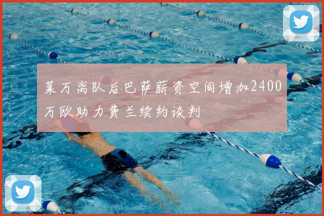 莱万离队后巴萨薪资空间增加2400万欧助力费兰续约谈判