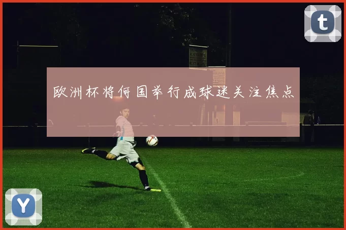 欧洲杯将何国举行成球迷关注焦点