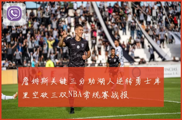 詹姆斯关键三分助湖人逆转勇士库里空砍三双NBA常规赛战报