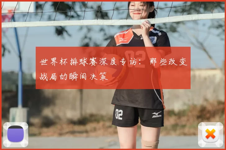 世界杯排球赛深度专访：那些改变战局的瞬间决策