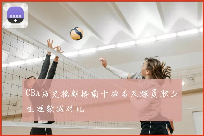CBA历史抢断榜前十排名及球员职业生涯数据对比