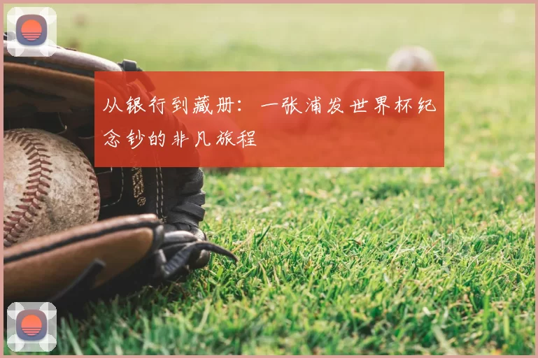 从银行到藏册:一张浦发世界杯纪念钞的非凡旅程