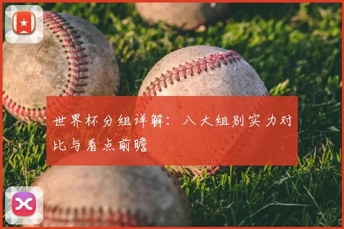 世界杯分组详解:八大组别实力对比与看点前瞻