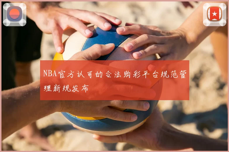 NBA官方认可的合法购彩平台规范管理新规发布