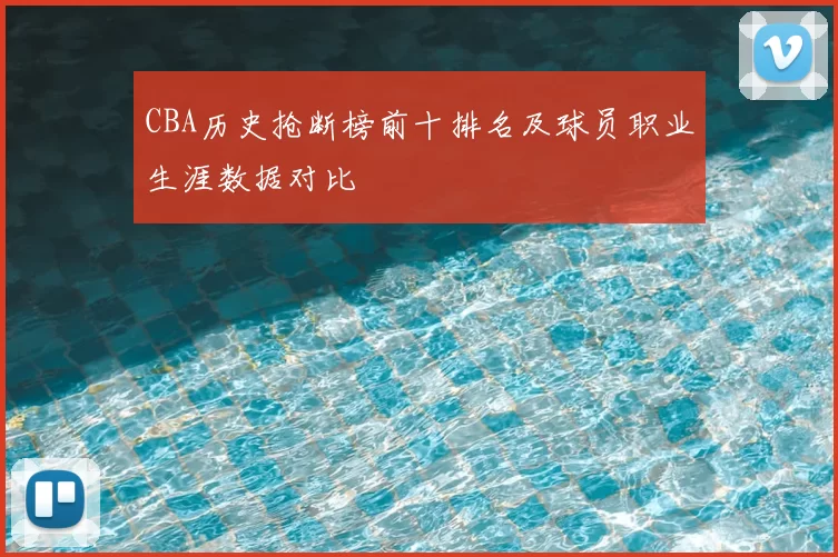 CBA历史抢断榜前十排名及球员职业生涯数据对比