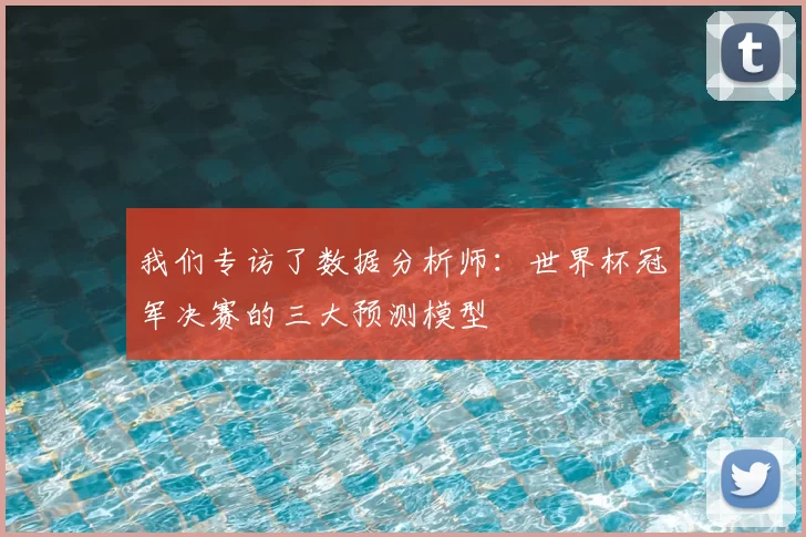 我们专访了数据分析师:世界杯冠军决赛的三大预测模型