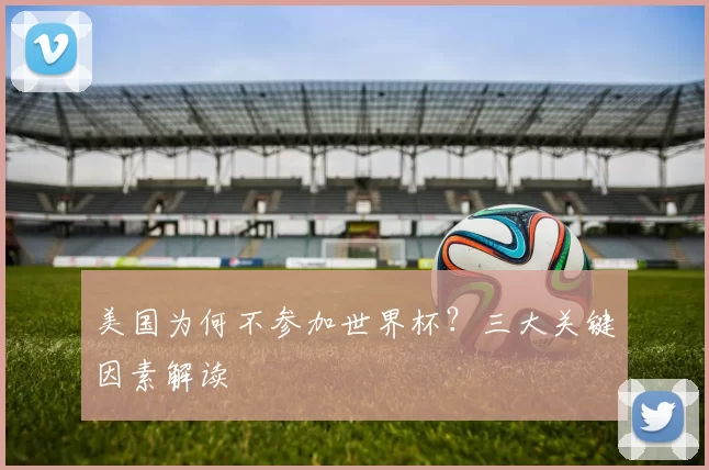 美国为何不参加世界杯？三大关键因素解读