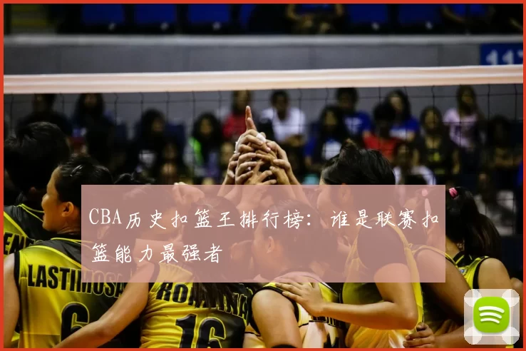 CBA历史扣篮王排行榜:谁是联赛扣篮能力最强者