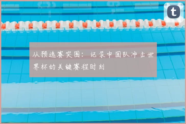 从预选赛突围:记录中国队冲击世界杯的关键赛程时刻