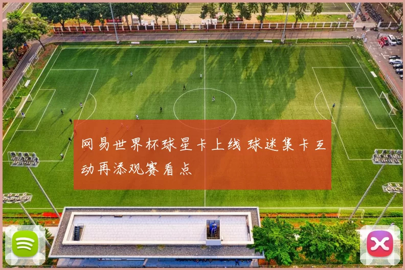网易世界杯球星卡上线 球迷集卡互动再添观赛看点