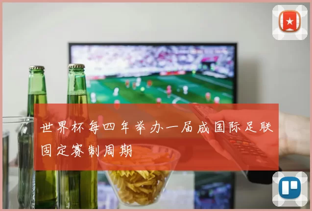 世界杯每四年举办一届成国际足联固定赛制周期