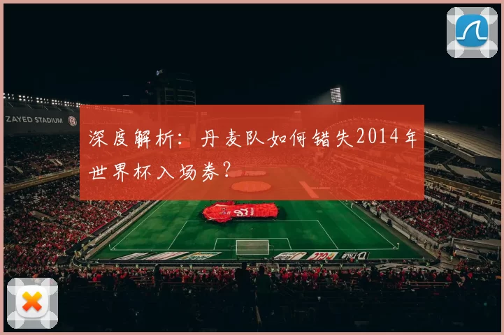 深度解析:丹麦队如何错失2014年世界杯入场券?