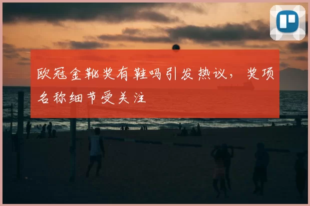 欧冠金靴奖有鞋吗引发热议,奖项名称细节受关注