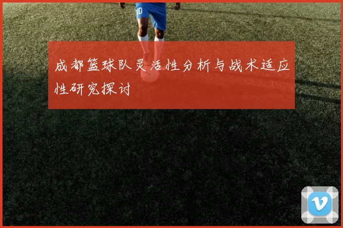 成都篮球队灵活性分析与战术适应性研究探讨