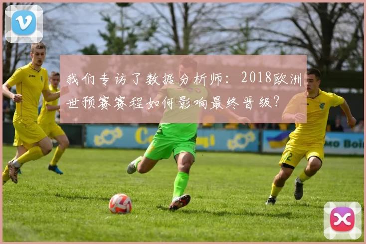 我们专访了数据分析师：2018欧洲世预赛赛程如何影响最终晋级？