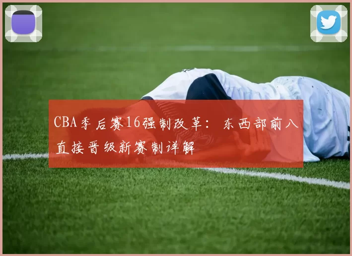 CBA季后赛16强制改革：东西部前八直接晋级新赛制详解