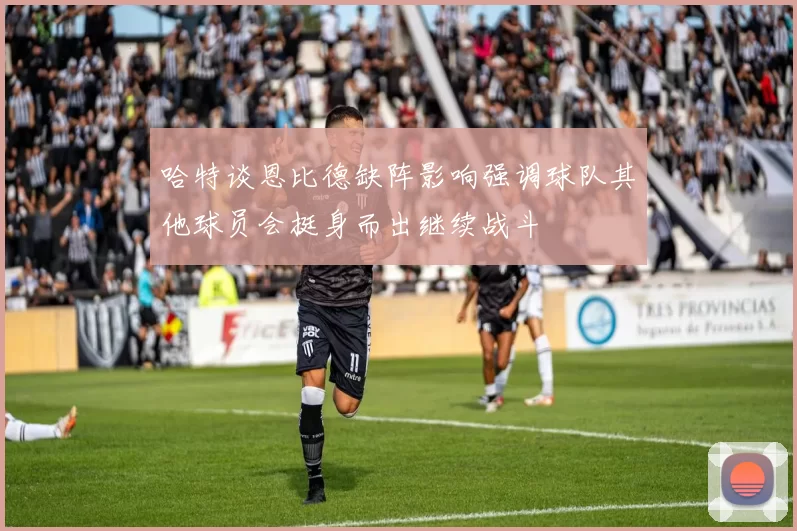 哈特谈恩比德缺阵影响强调球队其他球员会挺身而出继续战斗