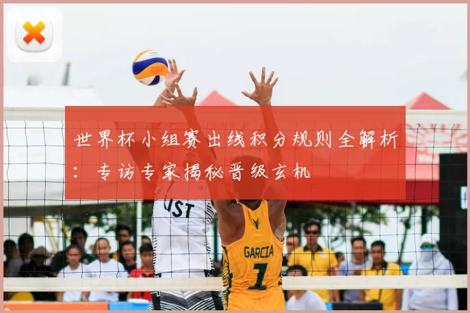 世界杯小组赛出线积分规则全解析:专访专家揭秘晋级玄机