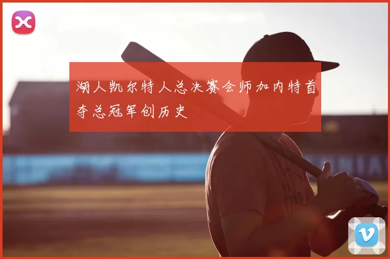 湖人凯尔特人总决赛会师加内特首夺总冠军创历史