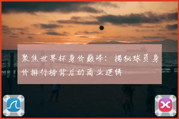 聚焦世界杯身价巅峰：揭秘球员身价排行榜背后的商业逻辑