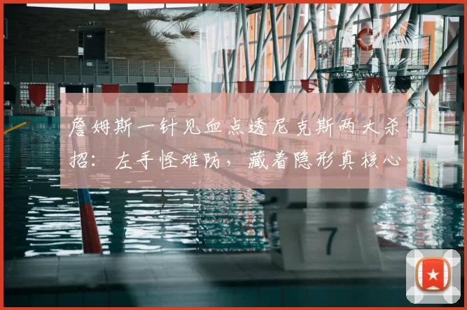 詹姆斯一针见血点透尼克斯两大杀招:左手怪难防,藏着隐形真核心