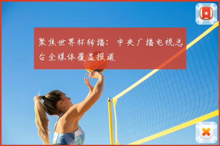 聚焦世界杯转播:中央广播电视总台全媒体覆盖报道