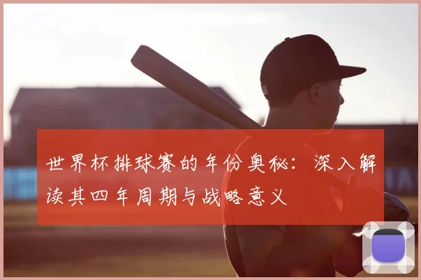 世界杯排球赛的年份奥秘:深入解读其四年周期与战略意义