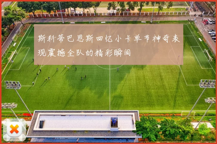 斯科蒂巴恩斯回忆小卡单节神奇表现震撼全队的精彩瞬间