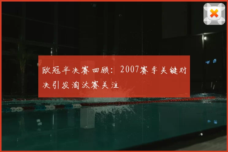 欧冠半决赛回顾:2007赛季关键对决引发淘汰赛关注