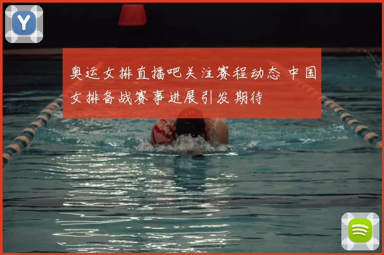 奥运女排直播吧关注赛程动态 中国女排备战赛事进展引发期待