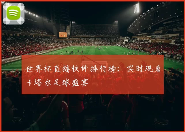 世界杯直播软件排行榜:实时观看卡塔尔足球盛宴