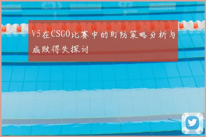 V5在CSGO比赛中的盯防策略分析与成败得失探讨