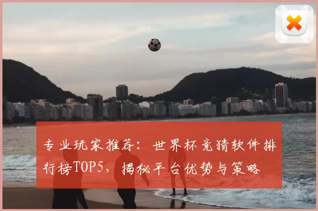 专业玩家推荐：世界杯竞猜软件排行榜TOP5，揭秘平台优势与策略