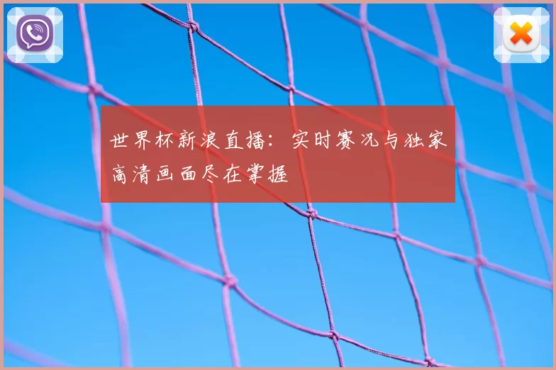 世界杯新浪直播:实时赛况与独家高清画面尽在掌握
